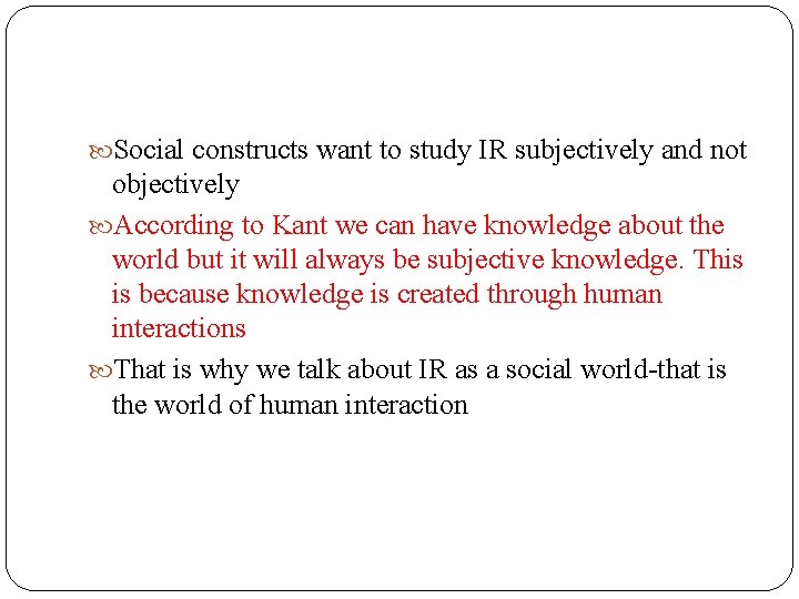  Social constructs want to study IR subjectively and not objectively According to Kant