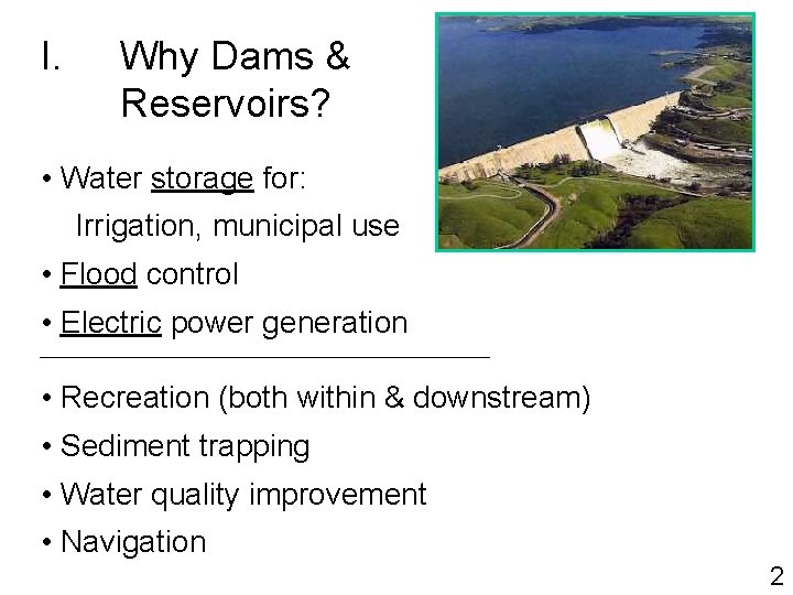 I. Why Dams & Reservoirs? • Water storage for: Irrigation, municipal use • Flood