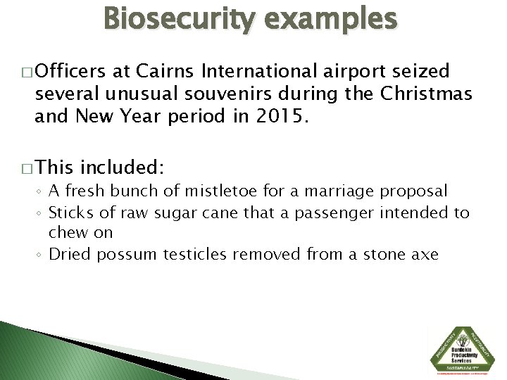 Biosecurity examples � Officers at Cairns International airport seized several unusual souvenirs during the