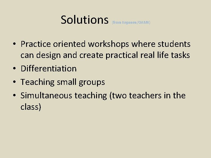 Solutions (from Kepanen/OAMK) • Practice oriented workshops where students can design and create practical