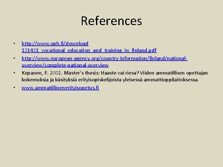 References • • http: //www. oph. fi/download 131431_vocational_education_and_training_in_finland. pdf http: //www. european-agency. org/country-information/finland/nationaloverview/complete-national-overview Kepanen,