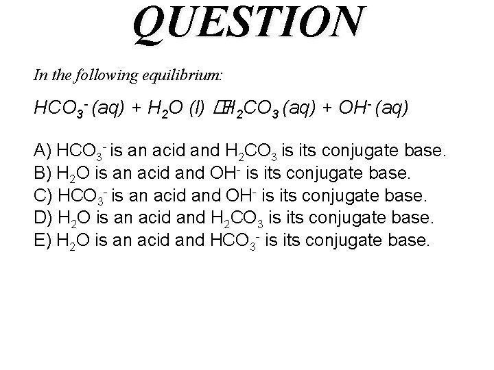 QUESTION In the following equilibrium: HCO 3 - (aq) + H 2 O (l)