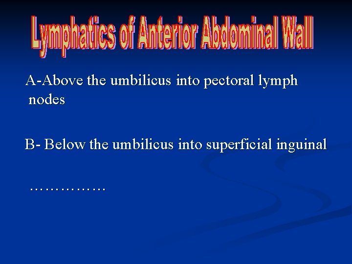 A-Above the umbilicus into pectoral lymph nodes B- Below the umbilicus into superficial inguinal A-Above the umbilicus into pectoral lymph nodes B- Below the umbilicus into superficial inguinal