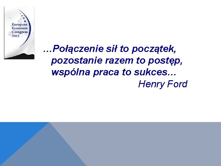 …Połączenie sił to początek, pozostanie razem to postęp, wspólna praca to sukces… Henry Ford