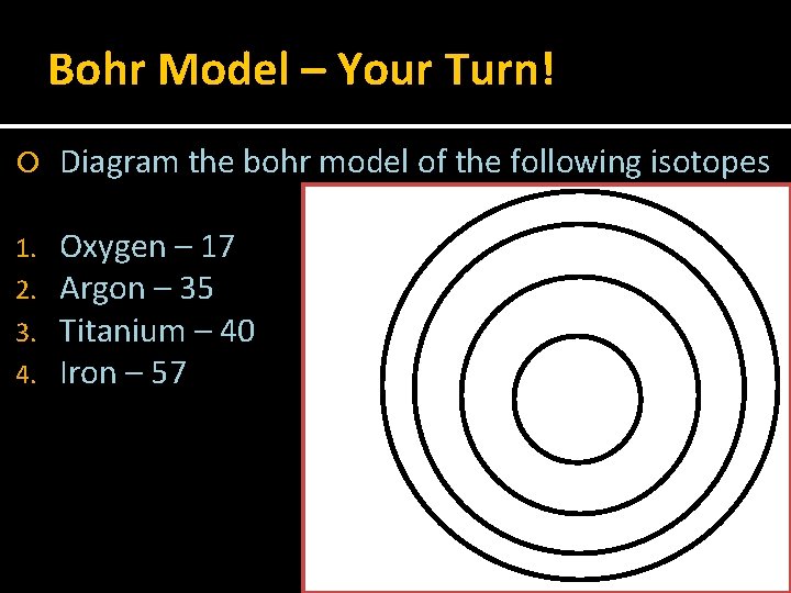 Bohr Model – Your Turn! Diagram the bohr model of the following isotopes 1.