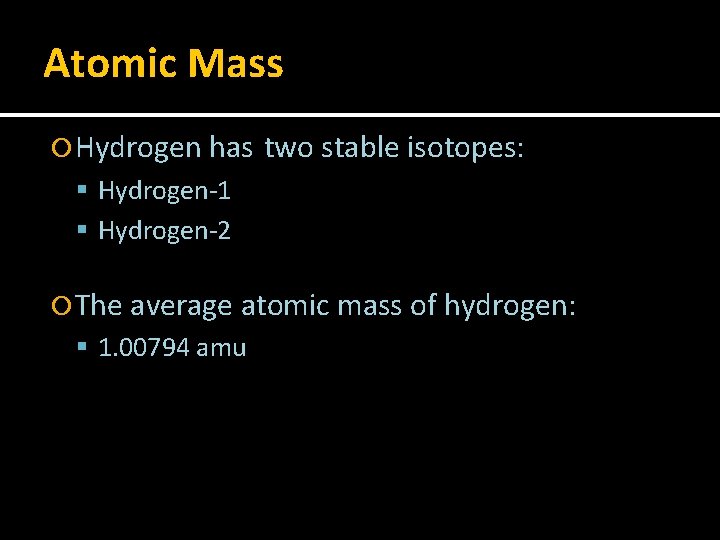 Atomic Mass Hydrogen has two stable isotopes: Hydrogen-1 Hydrogen-2 The average atomic mass of