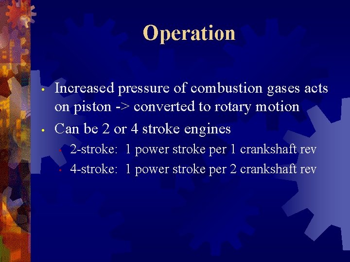 Operation • • Increased pressure of combustion gases acts on piston -> converted to