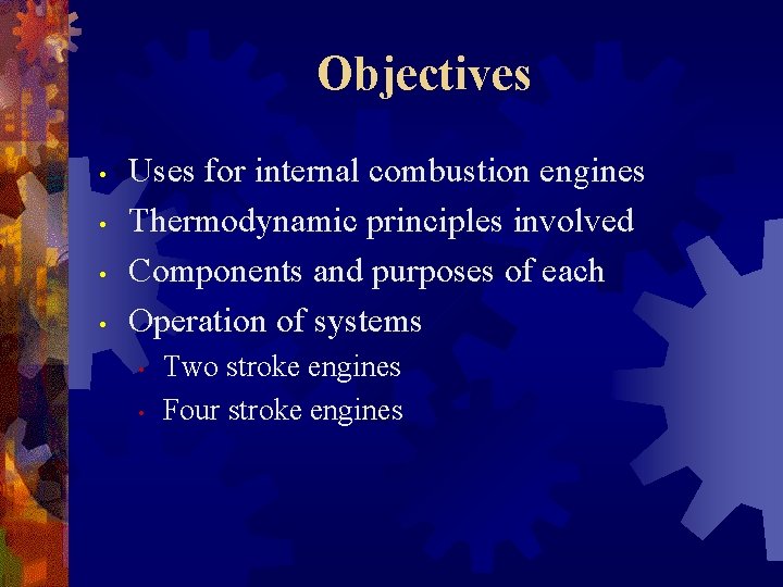 Objectives • • Uses for internal combustion engines Thermodynamic principles involved Components and purposes