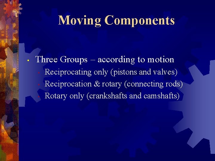 Moving Components • Three Groups – according to motion • • • Reciprocating only