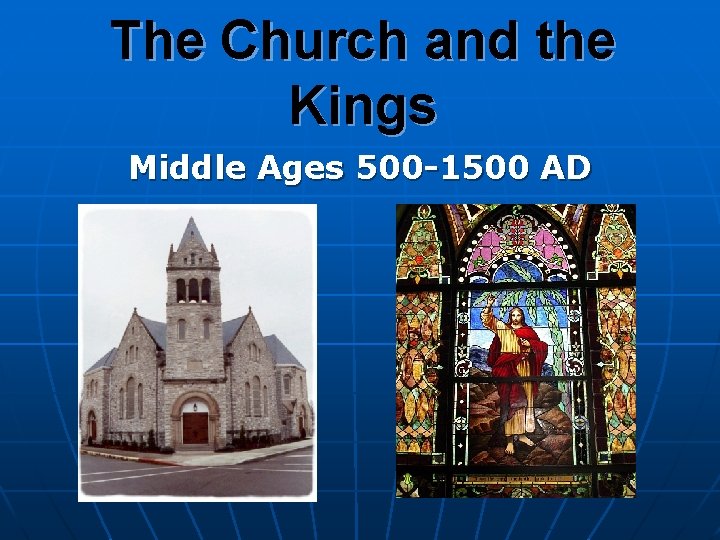 The Church and the Kings Middle Ages 500 -1500 AD 
