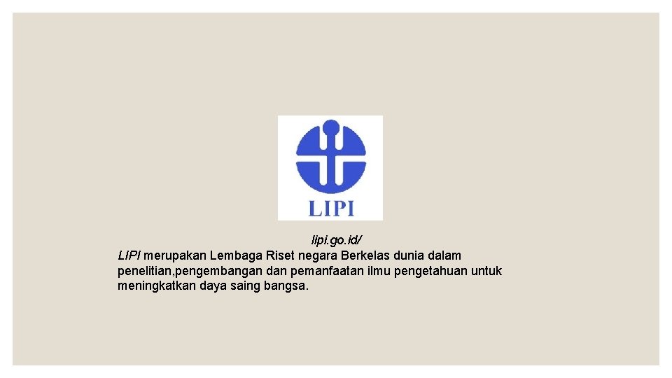 lipi. go. id/ LIPI merupakan Lembaga Riset negara Berkelas dunia dalam penelitian, pengembangan dan