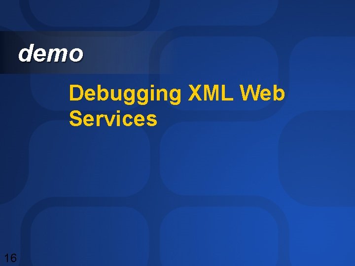 demo Debugging XML Web Services 16 demo Debugging XML Web Services 16