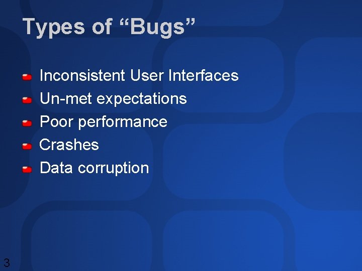 Types of “Bugs” Inconsistent User Interfaces Un-met expectations Poor performance Crashes Data corruption 3 Types of “Bugs” Inconsistent User Interfaces Un-met expectations Poor performance Crashes Data corruption 3