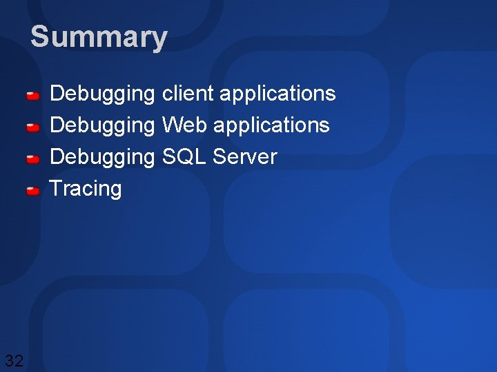Summary Debugging client applications Debugging Web applications Debugging SQL Server Tracing 32 Summary Debugging client applications Debugging Web applications Debugging SQL Server Tracing 32