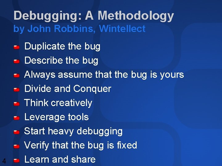Debugging: A Methodology by John Robbins, Wintellect 4 Duplicate the bug Describe the bug Debugging: A Methodology by John Robbins, Wintellect 4 Duplicate the bug Describe the bug