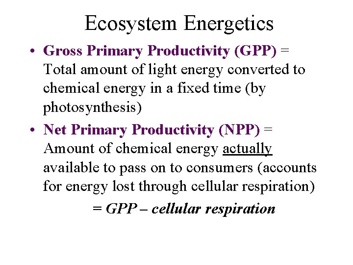 Ecosystem Energetics • Gross Primary Productivity (GPP) = Total amount of light energy converted