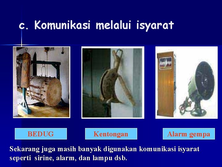 c. Komunikasi melalui isyarat BEDUG Kentongan Alarm gempa Sekarang juga masih banyak digunakan komunikasi c. Komunikasi melalui isyarat BEDUG Kentongan Alarm gempa Sekarang juga masih banyak digunakan komunikasi