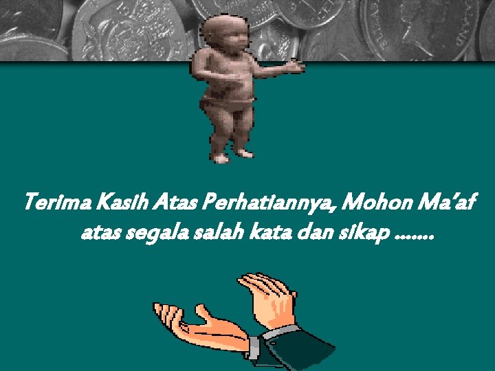 Terima Kasih Atas Perhatiannya, Mohon Ma’af atas segala salah kata dan sikap ……. Terima Kasih Atas Perhatiannya, Mohon Ma’af atas segala salah kata dan sikap …….