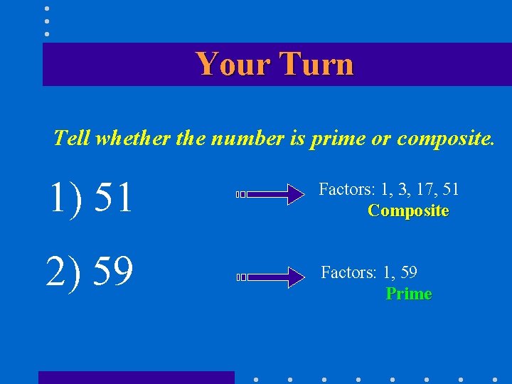 Your Turn Tell whether the number is prime or composite. 1) 51 2) 59