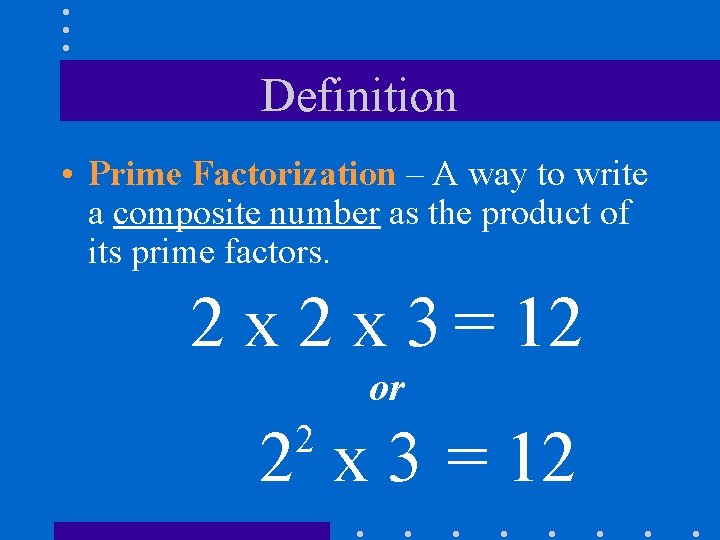 Definition • Prime Factorization – A way to write a composite number as the