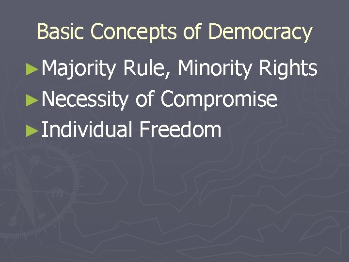 Basic Concepts of Democracy ►Majority Rule, Minority Rights ►Necessity of Compromise ►Individual Freedom 