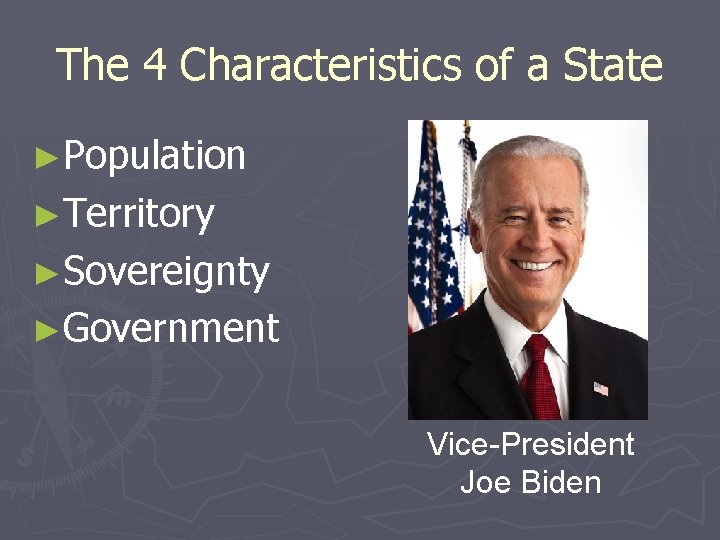 The 4 Characteristics of a State ►Population ►Territory ►Sovereignty ►Government Vice-President Joe Biden 