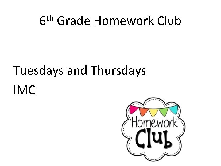 6 th Grade Homework Club Tuesdays and Thursdays IMC 
