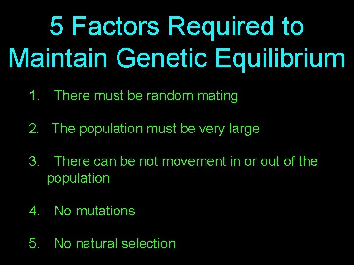 5 Factors Required to Maintain Genetic Equilibrium 1. There must be random mating 2.