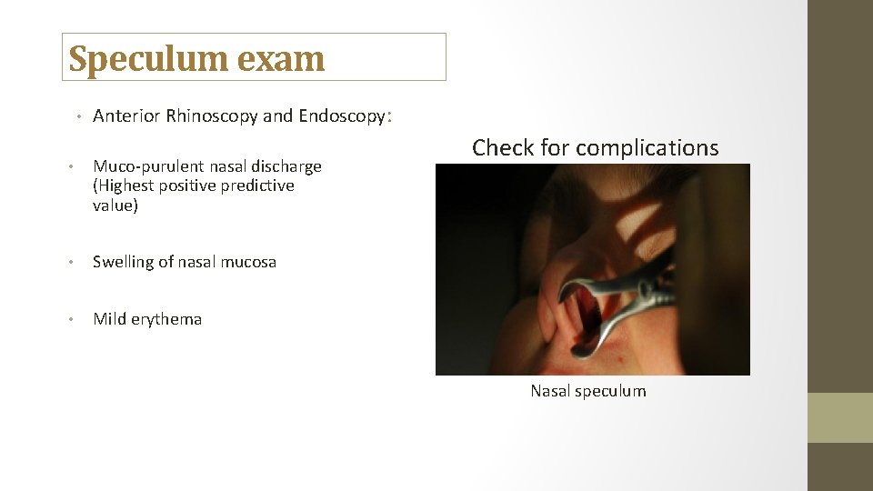 Speculum exam • Anterior Rhinoscopy and Endoscopy: • Muco-purulent nasal discharge (Highest positive predictive