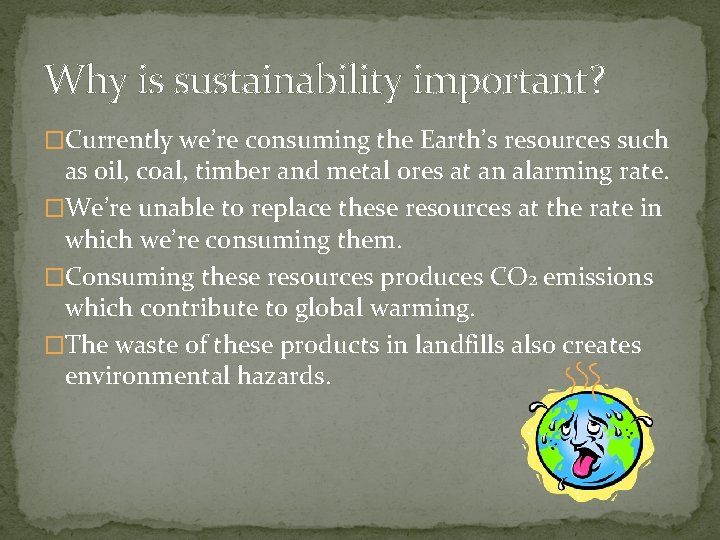 Why is sustainability important? �Currently we’re consuming the Earth’s resources such as oil, coal,