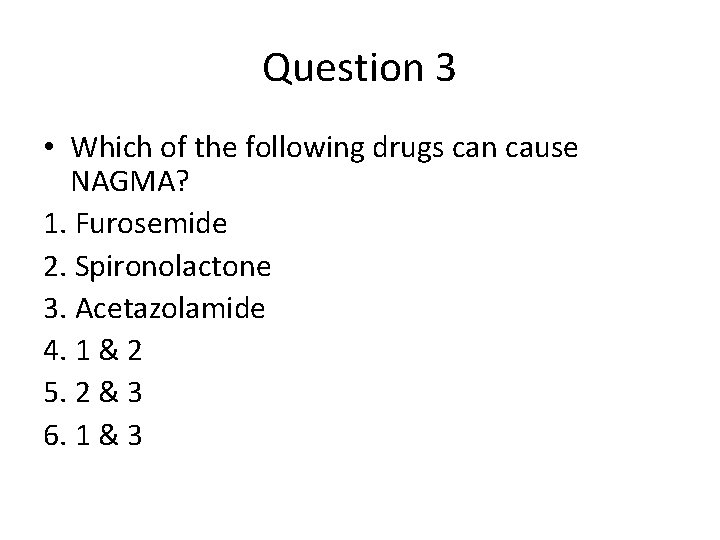 Question 3 • Which of the following drugs can cause NAGMA? 1. Furosemide 2.