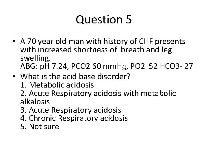 Question 5 • A 70 year old man with history of CHF presents with