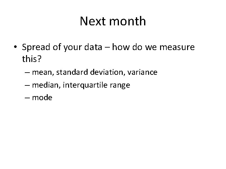 Next month • Spread of your data – how do we measure this? –