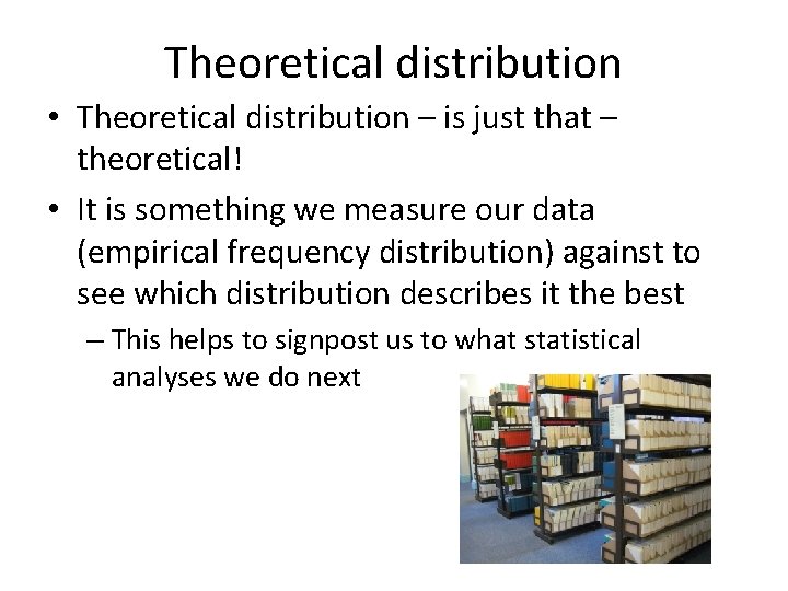 Theoretical distribution • Theoretical distribution – is just that – theoretical! • It is