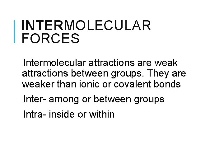 INTERMOLECULAR FORCES Intermolecular attractions are weak attractions between groups. They are weaker than ionic