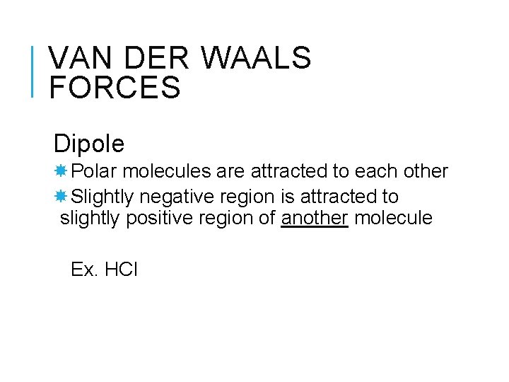 VAN DER WAALS FORCES Dipole Polar molecules are attracted to each other Slightly negative