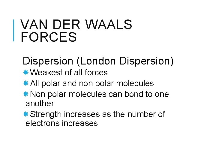 VAN DER WAALS FORCES Dispersion (London Dispersion) Weakest of all forces All polar and