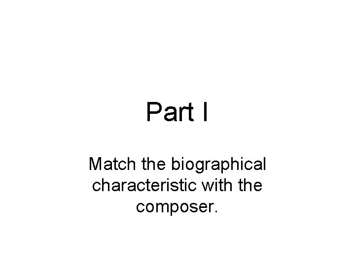 Part I Match the biographical characteristic with the composer. 