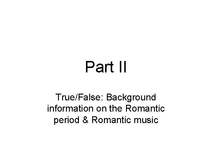 Part II True/False: Background information on the Romantic period & Romantic music 