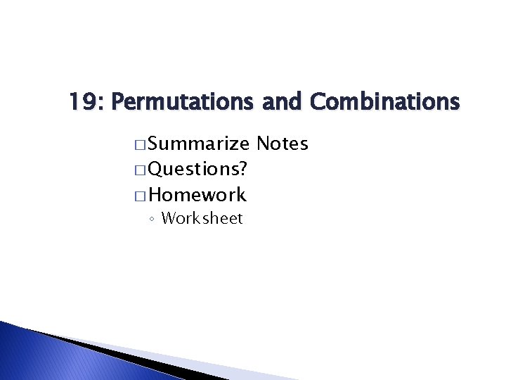 19: Permutations and Combinations � Summarize � Questions? � Homework ◦ Worksheet Notes 
