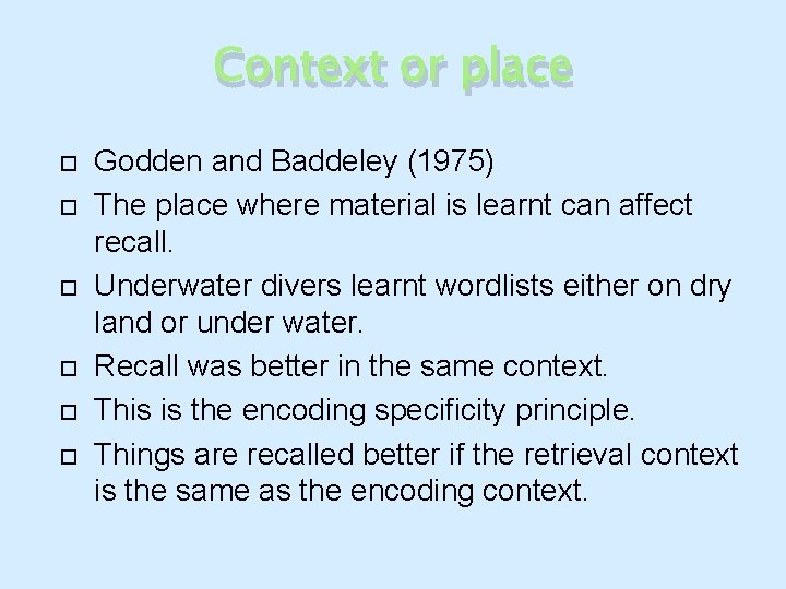 Context or place Godden and Baddeley (1975) The place where material is learnt can