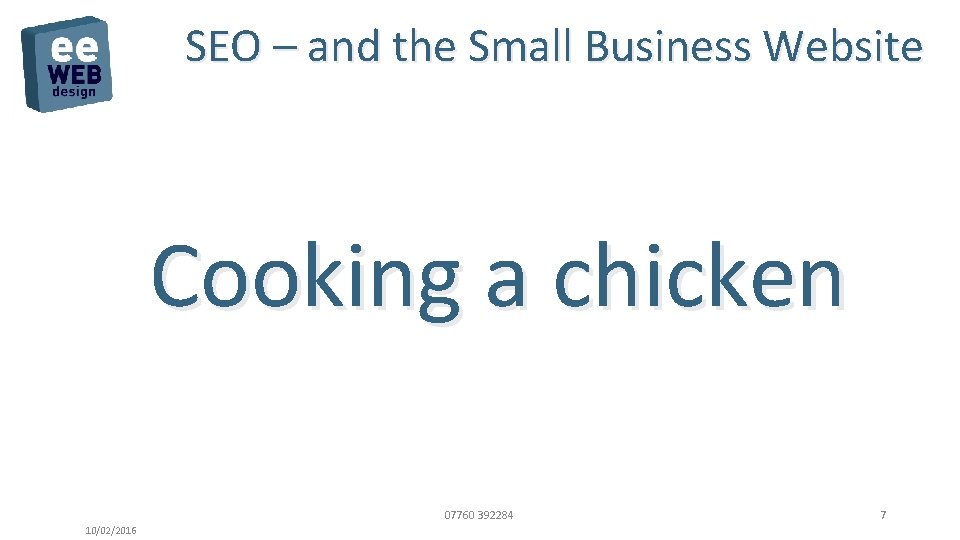 SEO – and the Small Business Website Cooking a chicken 07760 392284 10/02/2016 7