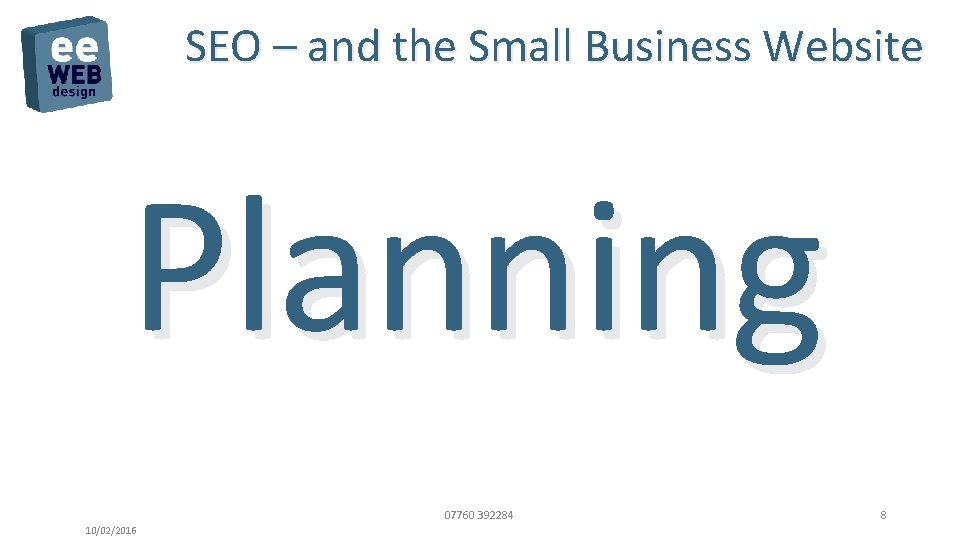 SEO – and the Small Business Website Planning 07760 392284 10/02/2016 8 