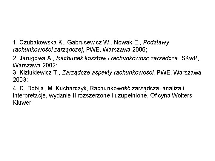 1. Czubakowska K. , Gabrusewicz W. , Nowak E. , Podstawy rachunkowości zarządczej, PWE,