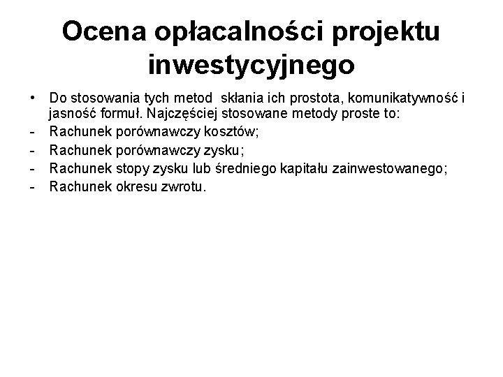 Ocena opłacalności projektu inwestycyjnego • Do stosowania tych metod skłania ich prostota, komunikatywność i