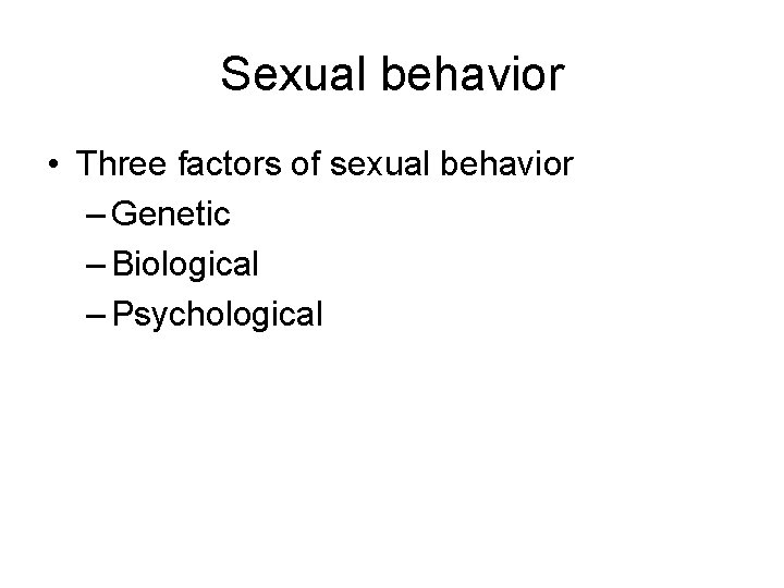 Sexual behavior • Three factors of sexual behavior – Genetic – Biological – Psychological