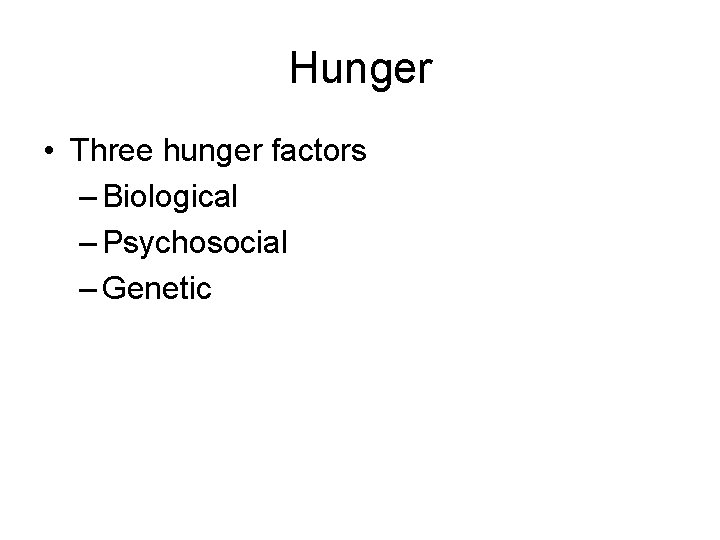 Hunger • Three hunger factors – Biological – Psychosocial – Genetic 