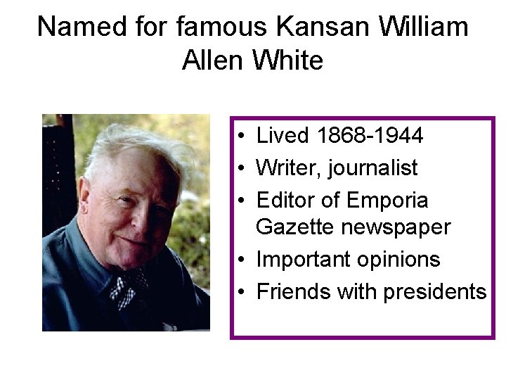 Named for famous Kansan William Allen White • Lived 1868 -1944 • Writer, journalist