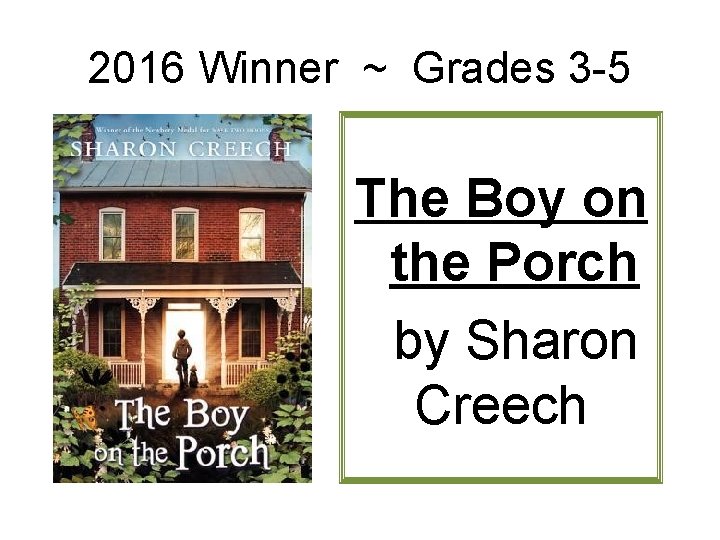 2016 Winner ~ Grades 3 -5 The Boy on the Porch by Sharon Creech