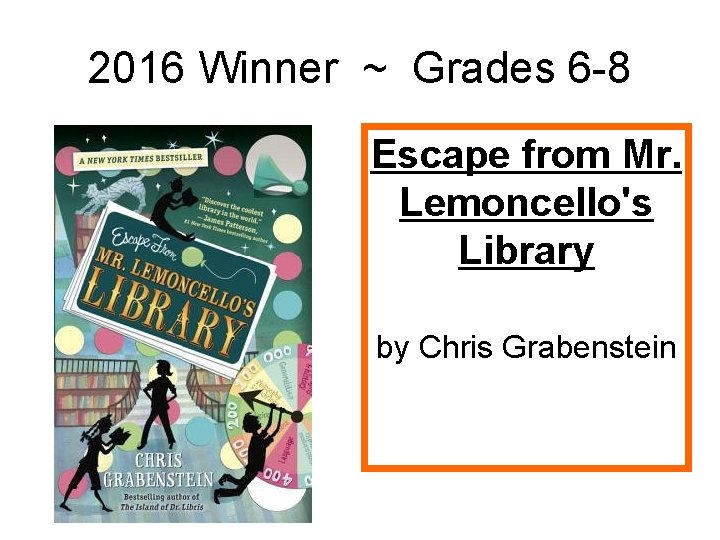 2016 Winner ~ Grades 6 -8 Escape from Mr. Lemoncello's Library by Chris Grabenstein